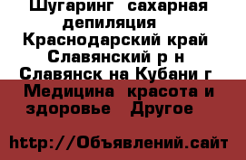 Шугаринг, сахарная депиляция  - Краснодарский край, Славянский р-н, Славянск-на-Кубани г. Медицина, красота и здоровье » Другое   